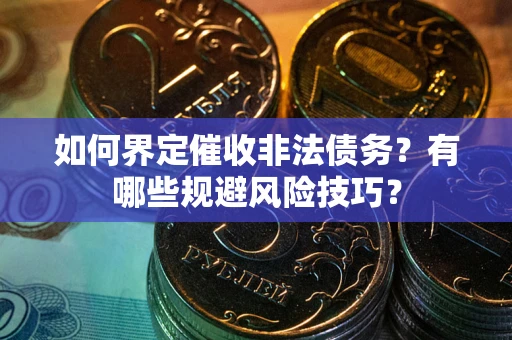 武汉如何界定催收非法债务？有哪些规避风险技巧？