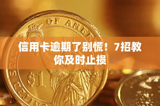 武汉信用卡逾期了别慌！7招教你及时止损