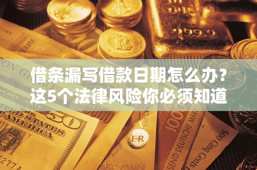武汉借条漏写借款日期怎么办？这5个法律风险你必须知道