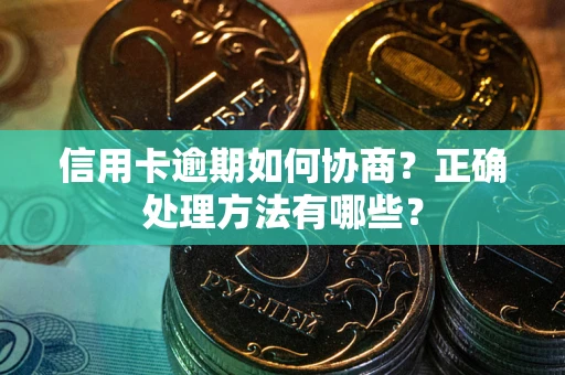 武汉信用卡逾期如何协商？正确处理方法有哪些？