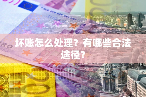 武汉坏账怎么处理？有哪些合法途径？