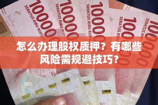 武汉怎么办理股权质押？有哪些风险需规避技巧？