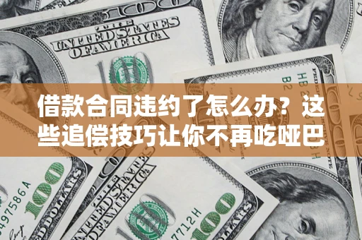 武汉借款合同违约了怎么办？这些追偿技巧让你不再吃哑巴亏