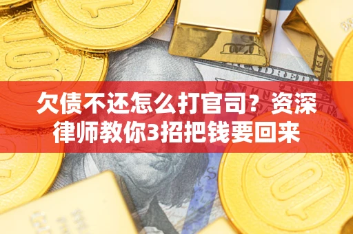 武汉欠债不还怎么打官司？资深律师教你3招把钱要回来