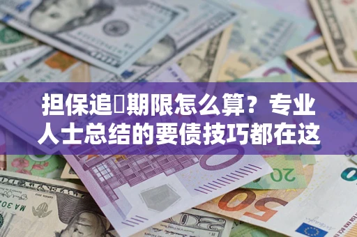 武汉担保追償期限怎么算？专业人士总结的要债技巧都在这里了