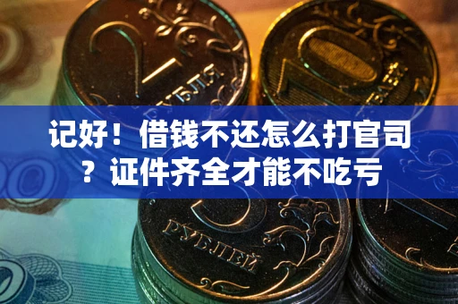 武汉记好！借钱不还怎么打官司？证件齐全才能不吃亏