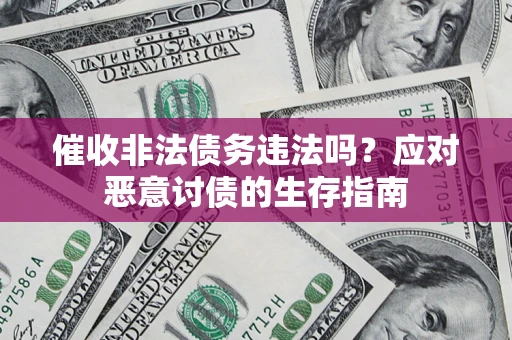 武汉催收非法债务违法吗？应对恶意讨债的生存指南