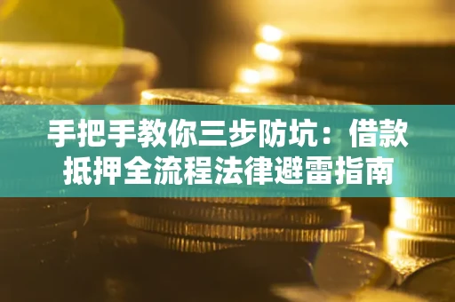 武汉手把手教你三步防坑：借款抵押全流程法律避雷指南