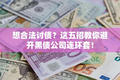 武汉想合法讨债？这五招教你避开黑债公司连环套！