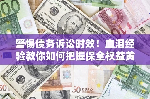 武汉警惕债务诉讼时效！血泪经验教你如何把握保全权益黄金期