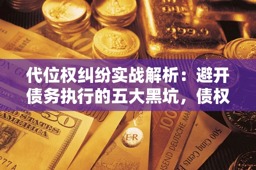 武汉代位权纠纷实战解析：避开债务执行的五大黑坑，债权人必看指南