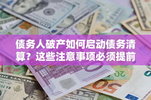 武汉债务人破产如何启动债务清算？这些注意事项必须提前知道