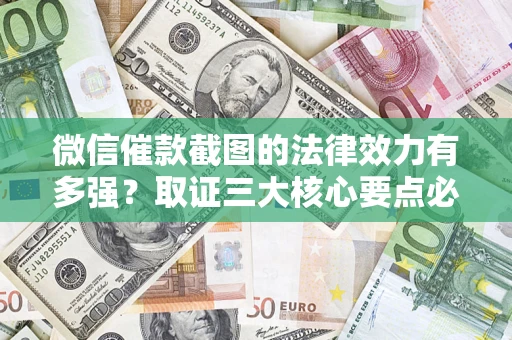 武汉微信催款截图的法律效力有多强？取证三大核心要点必须知道！