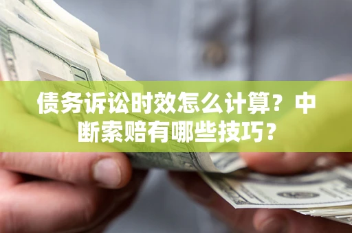 武汉债务诉讼时效怎么计算？中断索赔有哪些技巧？