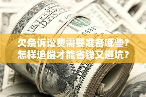 武汉欠条诉讼费需要准备哪些？怎样追偿才能省钱又避坑？