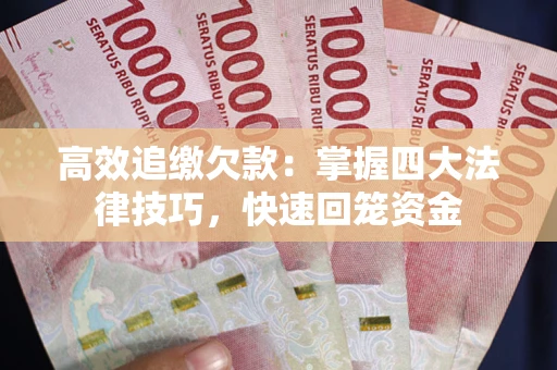 武汉高效追缴欠款：掌握四大法律技巧，快速回笼资金