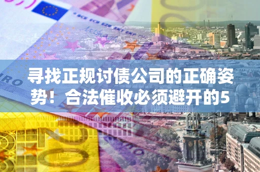 武汉寻找正规讨债公司的正确姿势！合法催收必须避开的5大雷区