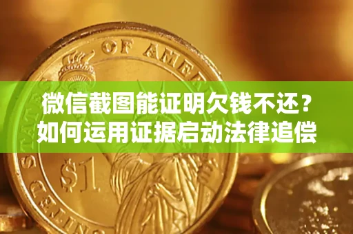 武汉微信截图能证明欠钱不还？如何运用证据启动法律追偿程序？