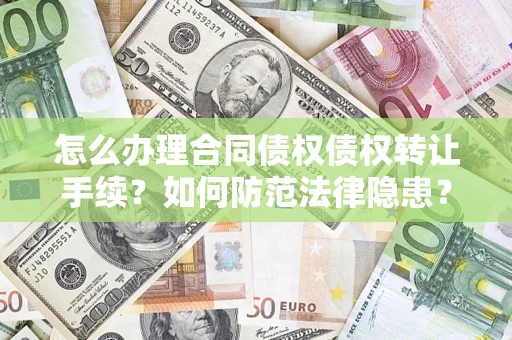 武汉怎么办理合同债权债权转让手续？如何防范法律隐患？