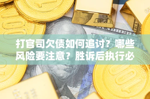 武汉打官司欠债如何追讨？哪些风险要注意？胜诉后执行必看！