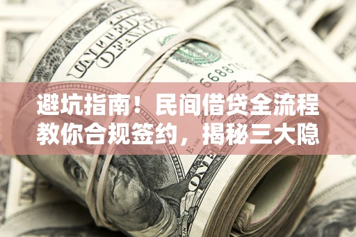 武汉避坑指南！民间借贷全流程教你合规签约，揭秘三大隐形陷阱