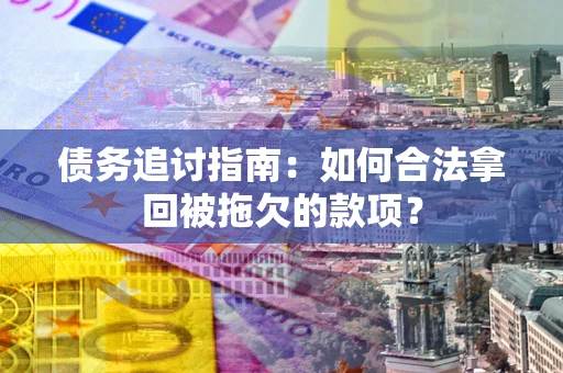 武汉债务追讨指南：如何合法拿回被拖欠的款项？