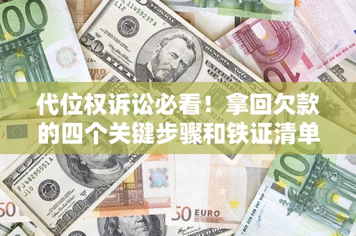 武汉代位权诉讼必看!拿回欠款的四个关键步骤和铁证清单 武汉代位权诉讼必看!拿回欠款的四个关键步骤和铁证清单