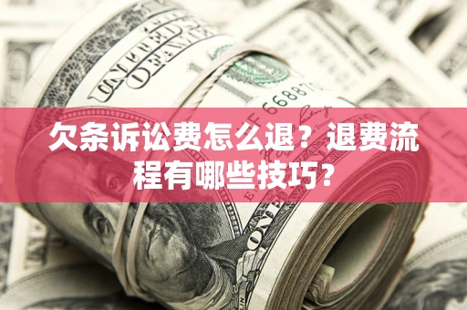 武汉欠条诉讼费怎么退？退费流程有哪些技巧？