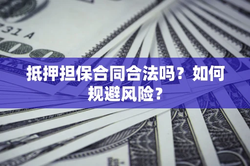 武汉抵押担保合同合法吗？如何规避风险？