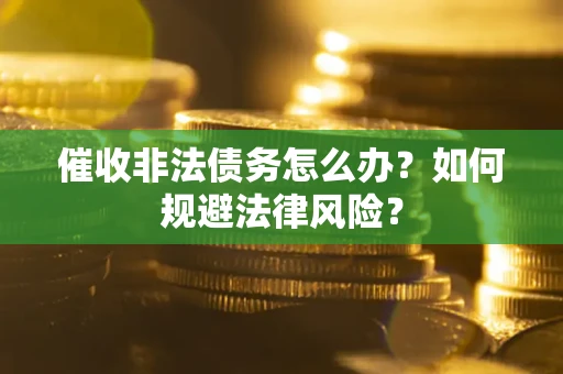 武汉催收非法债务怎么办？如何规避法律风险？