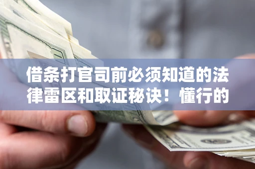 武汉借条打官司前必须知道的法律雷区和取证秘诀！懂行的人已经留好这些证据