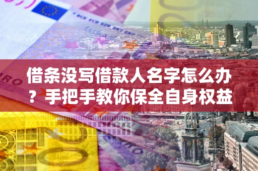 武汉借条没写借款人名字怎么办？手把手教你保全自身权益