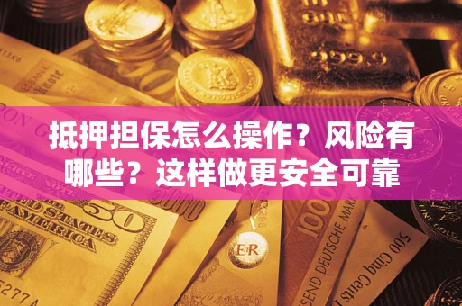 武汉抵押担保怎么操作？风险有哪些？这样做更安全可靠