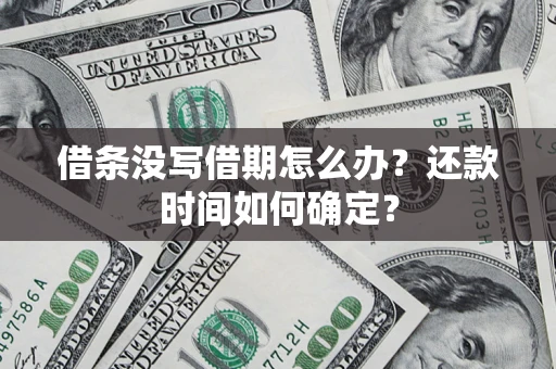 武汉借条没写借期怎么办？还款时间如何确定？