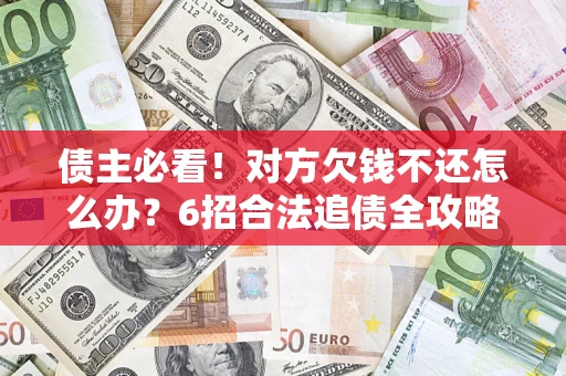 武汉债主必看！对方欠钱不还怎么办？6招合法追债全攻略