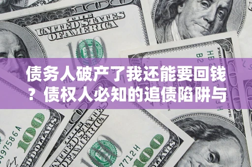 武汉债务人破产了我还能要回钱？债权人必知的追债陷阱与破局之道