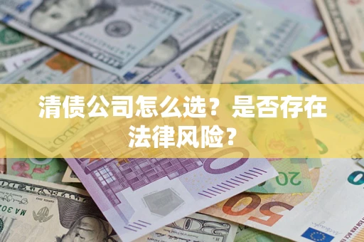 武汉清债公司怎么选？是否存在法律风险？