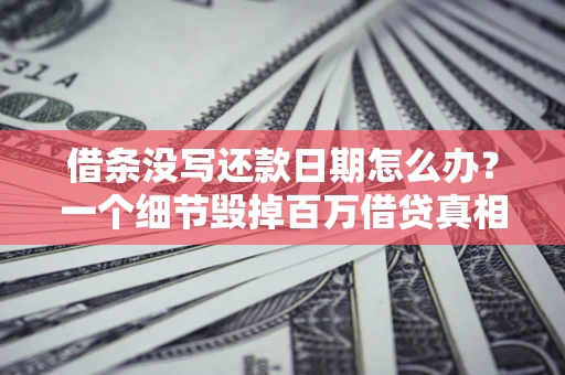 武汉借条没写还款日期怎么办？一个细节毁掉百万借贷真相