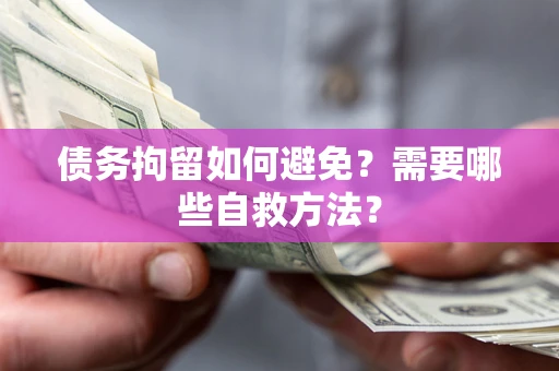 武汉债务拘留如何避免？需要哪些自救方法？