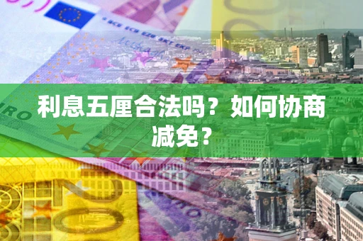 武汉利息五厘合法吗？如何协商减免？