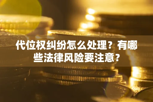 武汉代位权纠纷怎么处理？有哪些法律风险要注意？