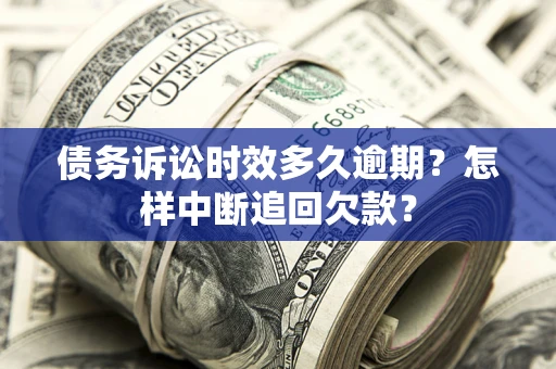 武汉债务诉讼时效多久逾期？怎样中断追回欠款？