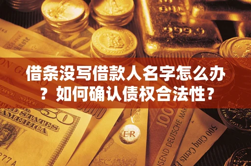 武汉借条没写借款人名字怎么办？如何确认债权合法性？