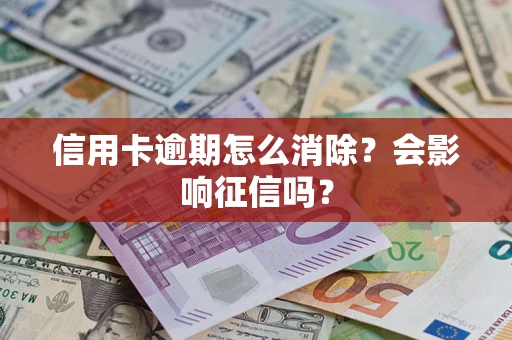 武汉信用卡逾期怎么消除？会影响征信吗？