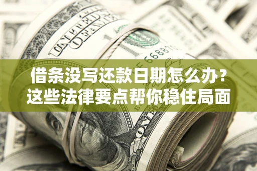 武汉借条没写还款日期怎么办？这些法律要点帮你稳住局面