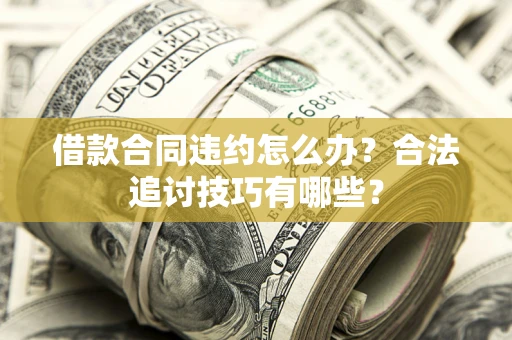 武汉借款合同违约怎么办？合法追讨技巧有哪些？