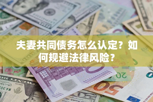 武汉夫妻共同债务怎么认定？如何规避法律风险？