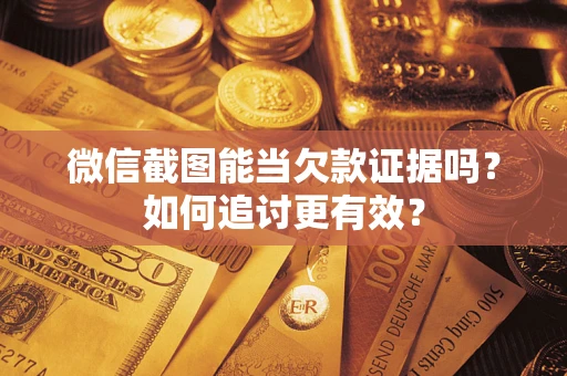 武汉微信截图能当欠款证据吗？如何追讨更有效？