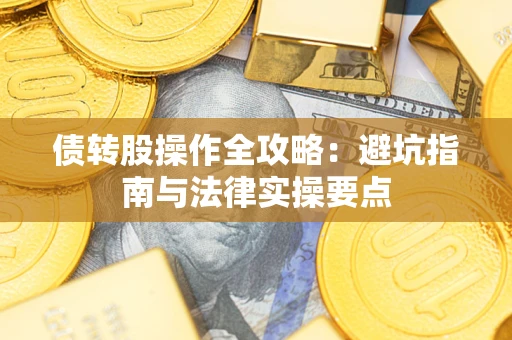 武汉债转股操作全攻略：避坑指南与法律实操要点