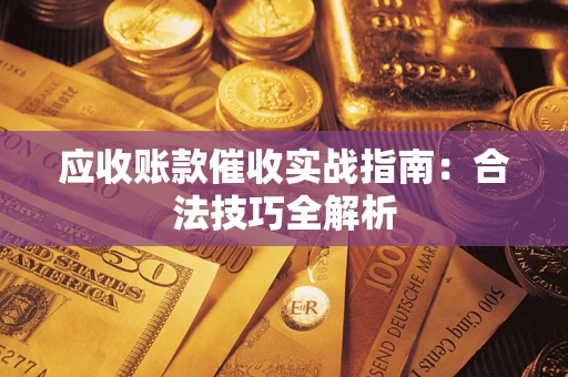 武汉应收账款催收实战指南：合法技巧全解析